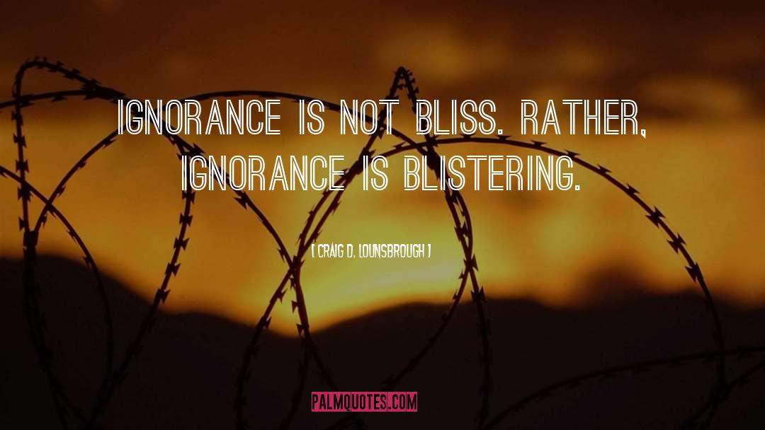 Ignorance Is Not Bliss quotes by Craig D. Lounsbrough