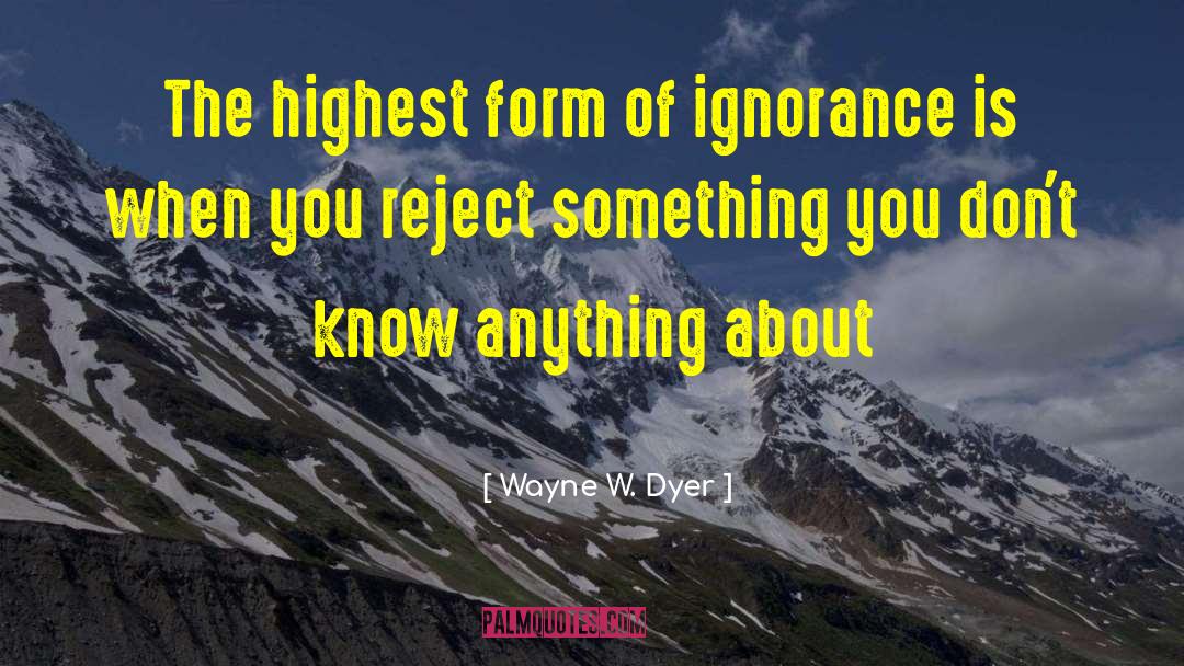 Ignorance Is Not Bliss quotes by Wayne W. Dyer