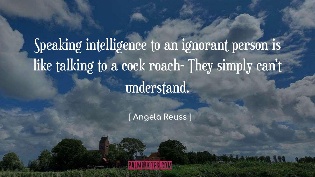 Ignorant Person quotes by Angela Reuss