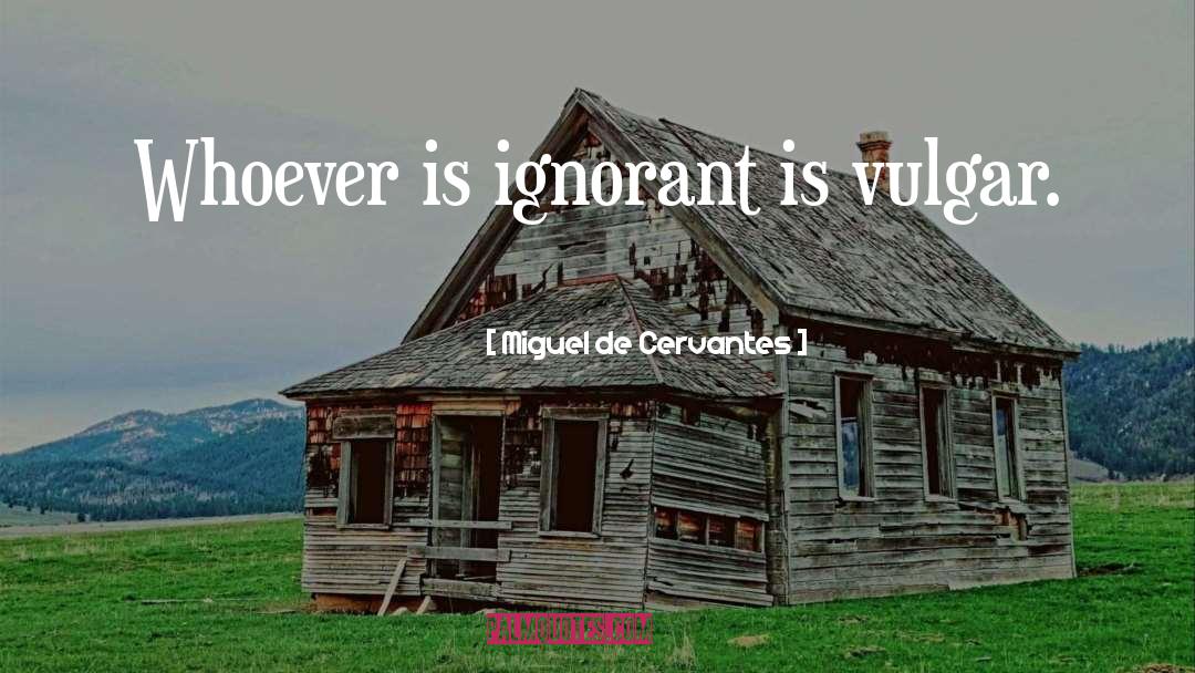Ignorant quotes by Miguel De Cervantes