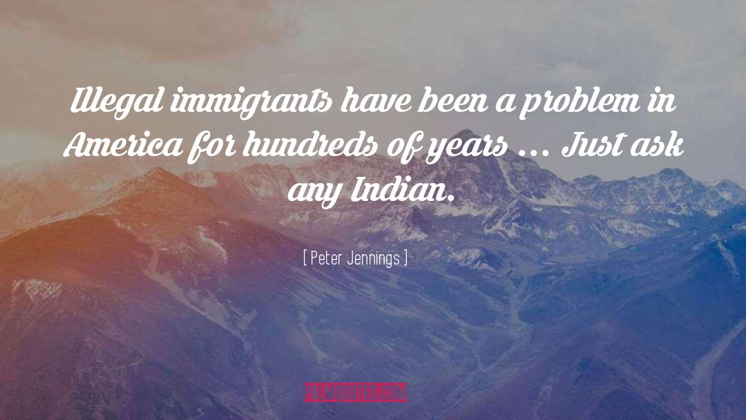 Illegal Immigrants quotes by Peter Jennings