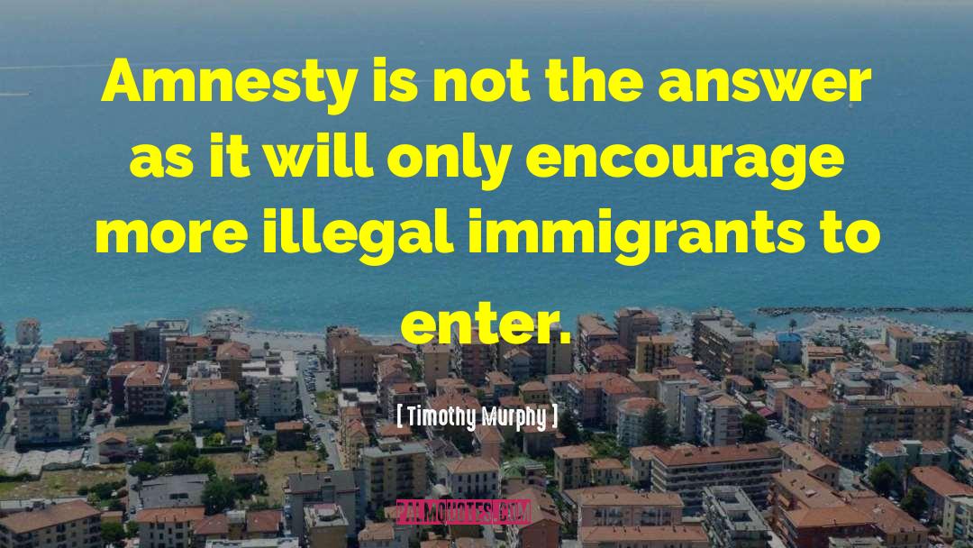 Illegal Immigrants quotes by Timothy Murphy