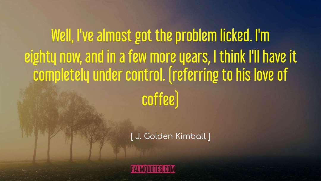 Illusion Of Control quotes by J. Golden Kimball