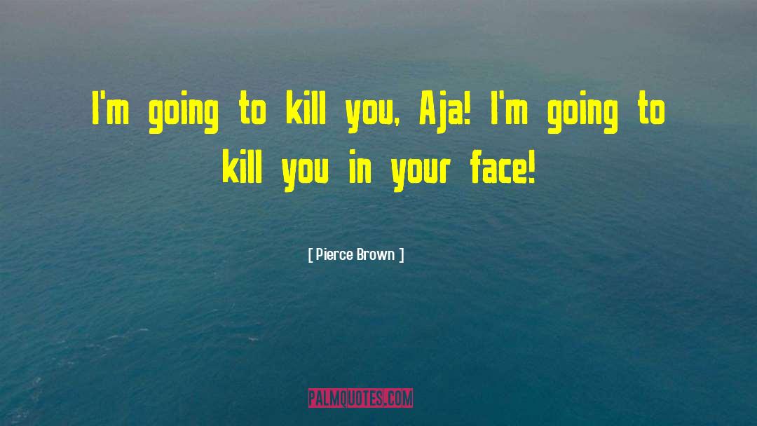 Im Going To Kill You quotes by Pierce Brown