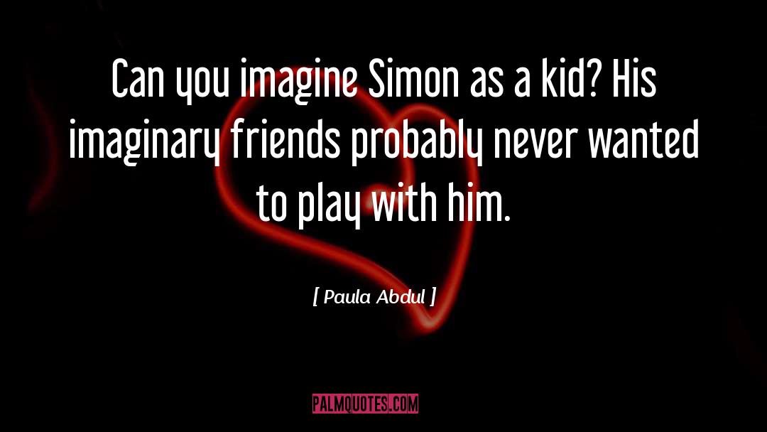 Imaginary Friends quotes by Paula Abdul