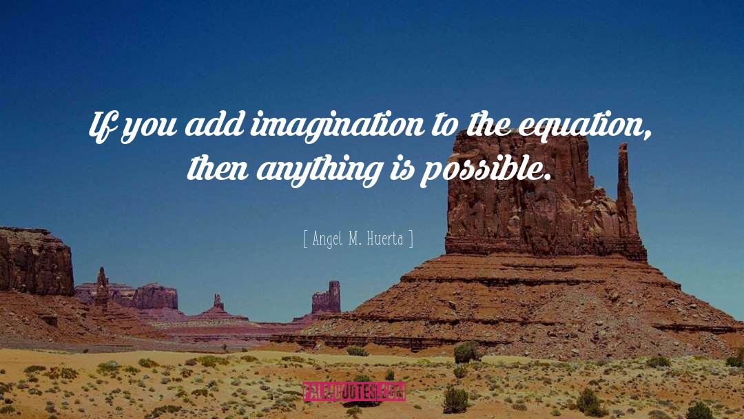 Imagination Creativity quotes by Angel M. Huerta