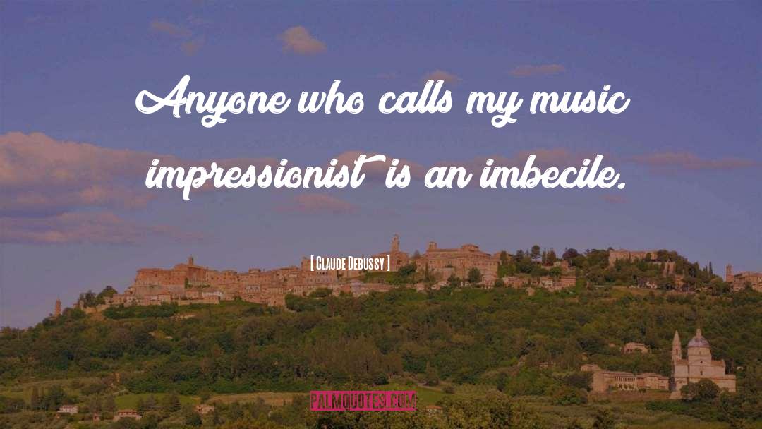 Imbecile quotes by Claude Debussy