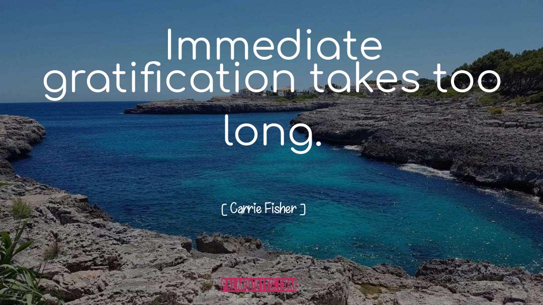 Immediate Gratification quotes by Carrie Fisher