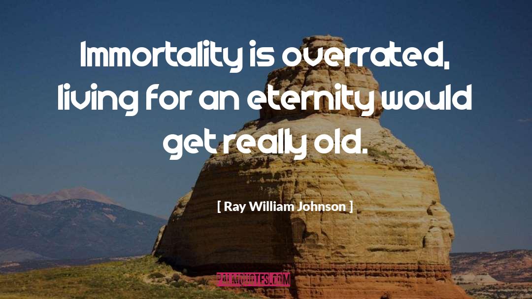 Immortality quotes by Ray William Johnson