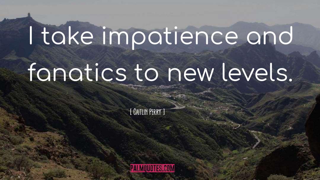 Impatience quotes by Caitlin Perry