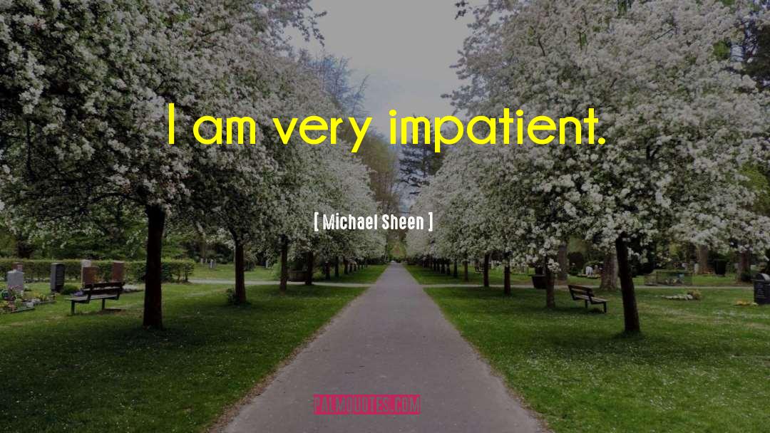 Impatient quotes by Michael Sheen