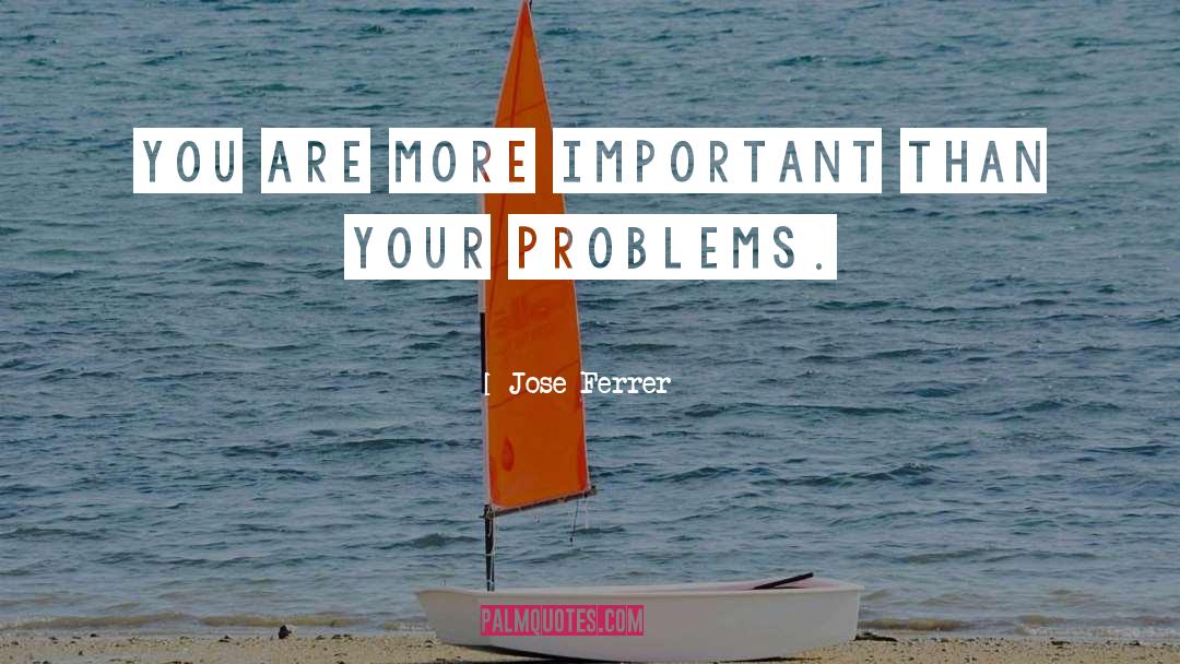 Important Problem quotes by Jose Ferrer