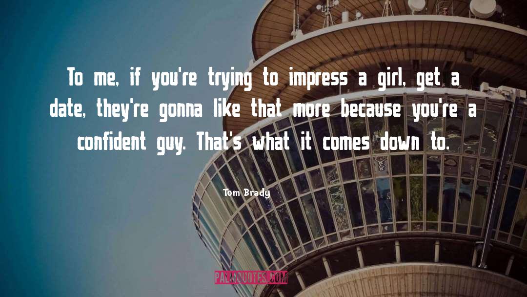 Impress A Girl quotes by Tom Brady