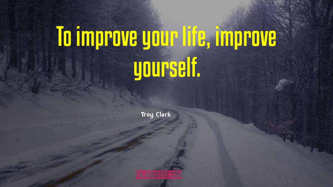 Improve My Life quotes by Troy Clark