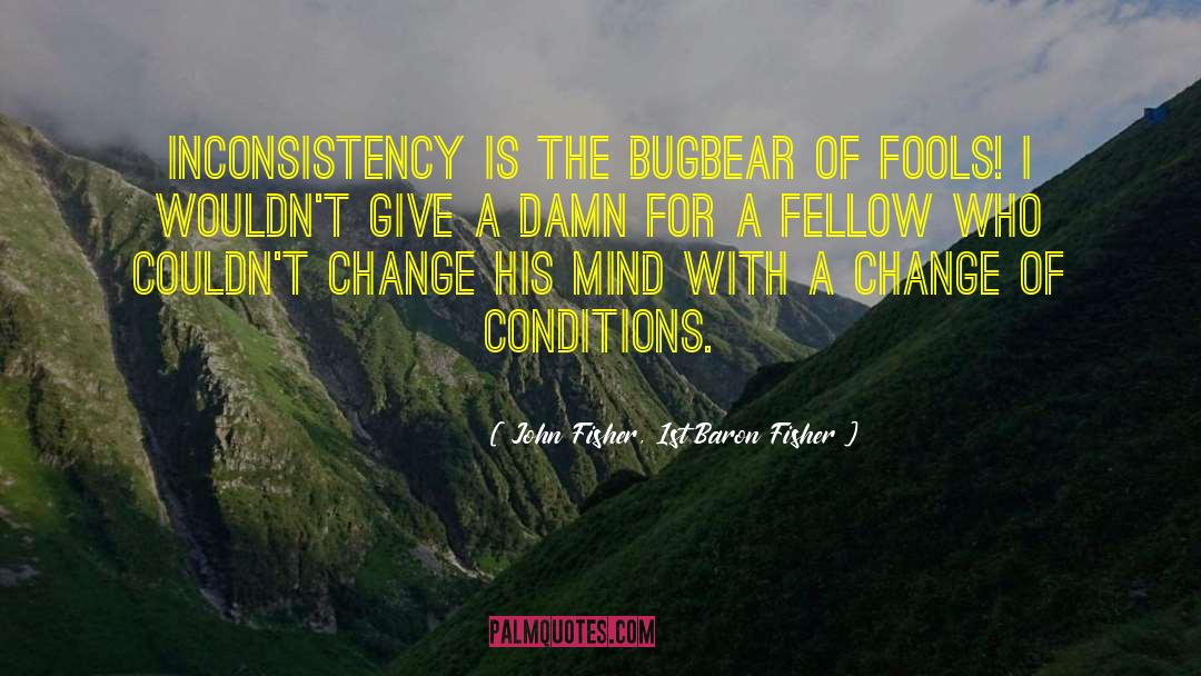 Inconsistency quotes by John Fisher, 1st Baron Fisher