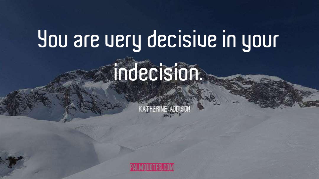 Indecision quotes by Katherine Addison