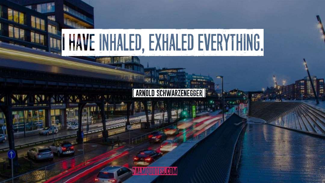 Inhaled quotes by Arnold Schwarzenegger