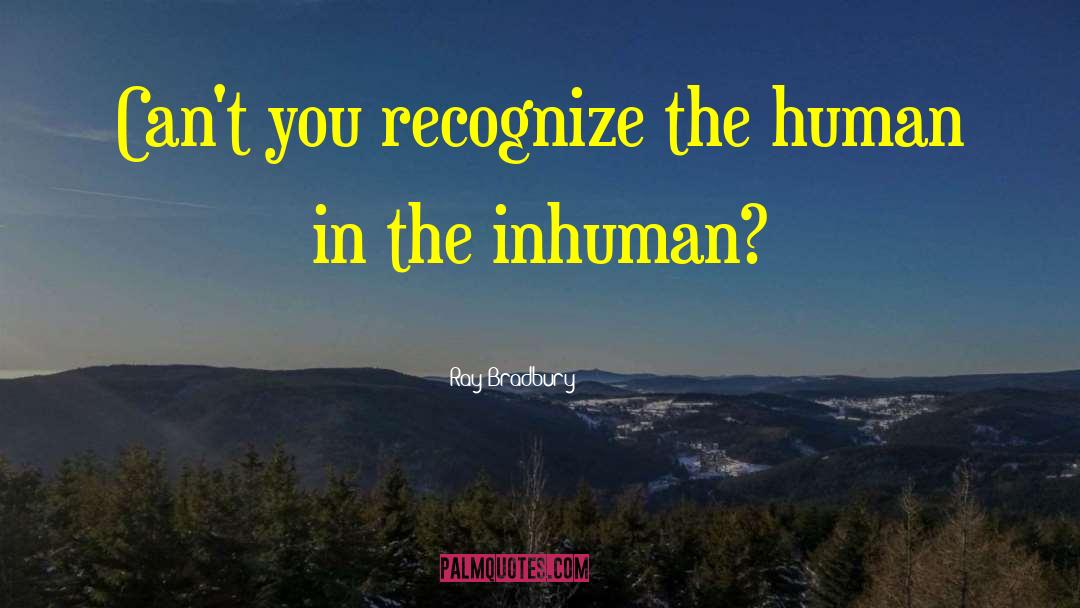 Inhuman quotes by Ray Bradbury