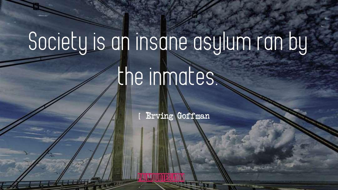 Insane Asylum quotes by Erving Goffman