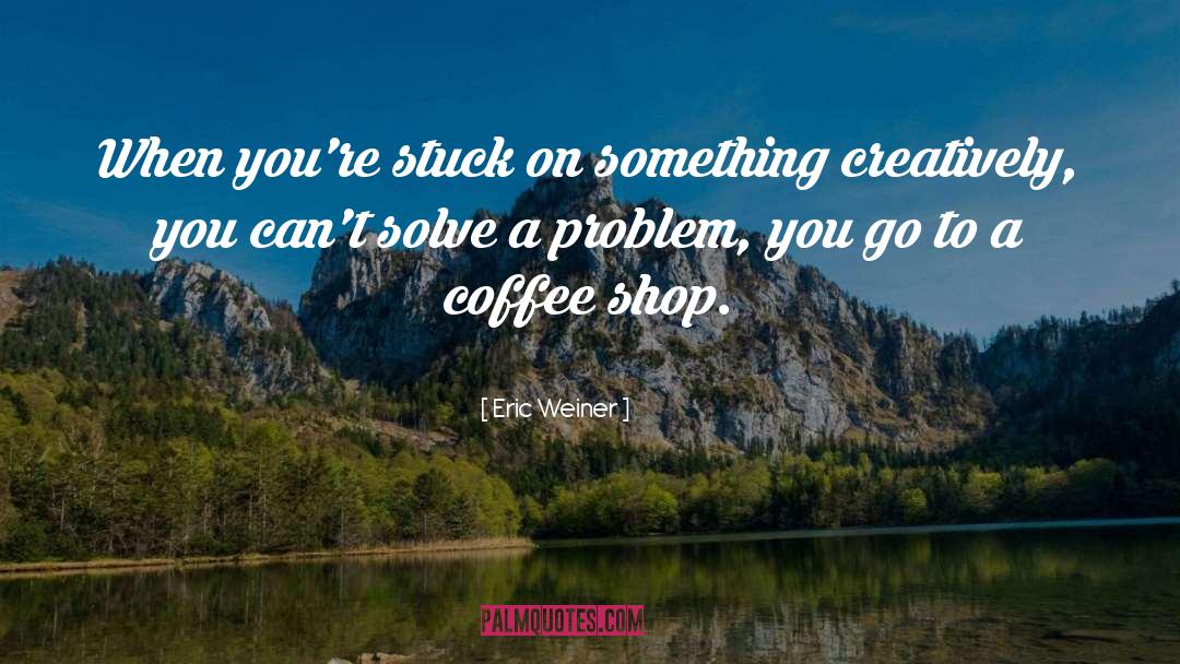Inspirational Coffee Shop quotes by Eric Weiner