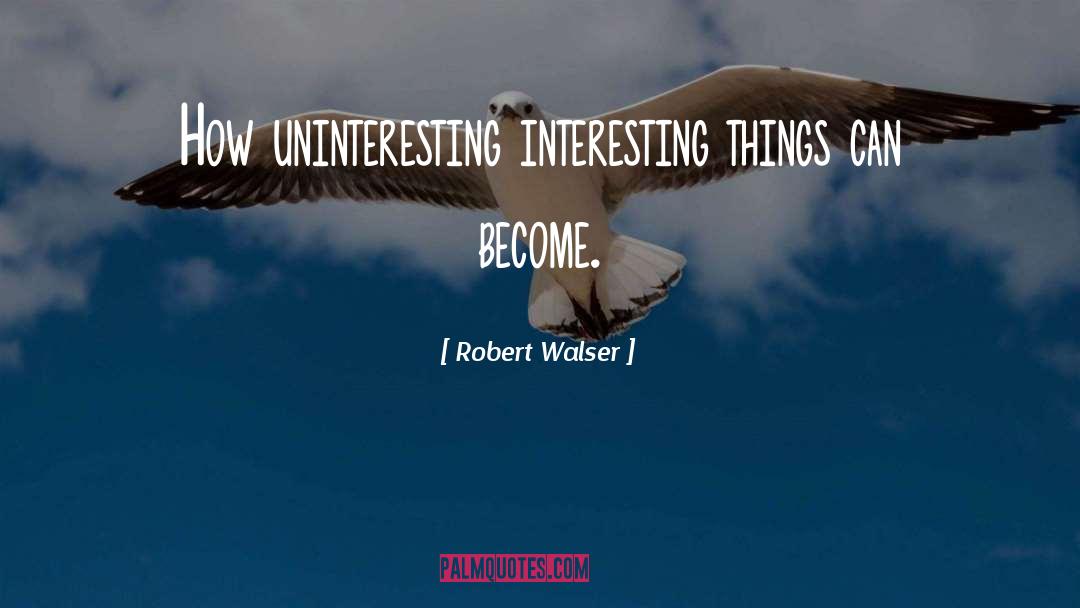 Interesting Things quotes by Robert Walser