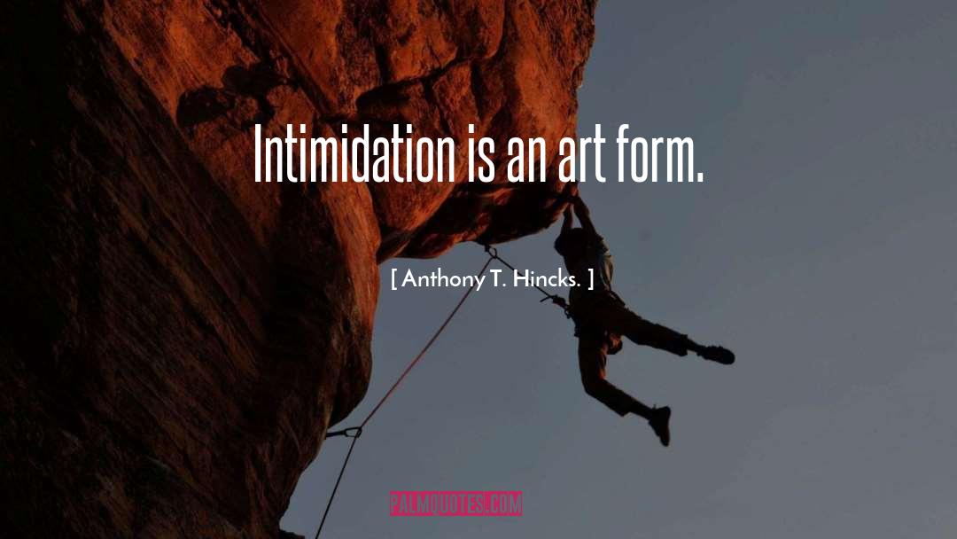 Intimidation quotes by Anthony T. Hincks.