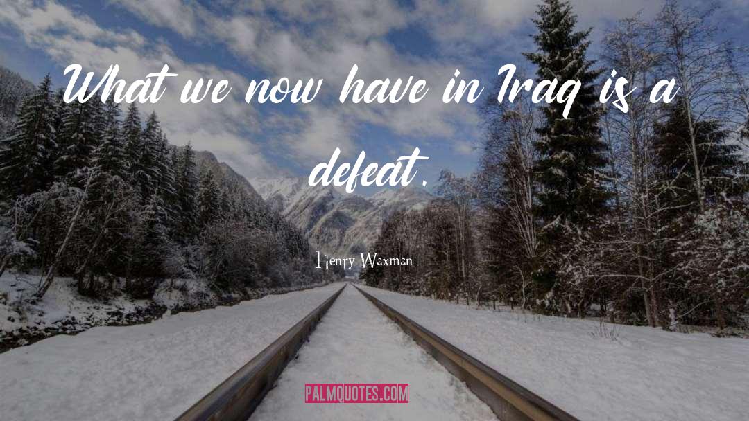 Invading Iraq quotes by Henry Waxman