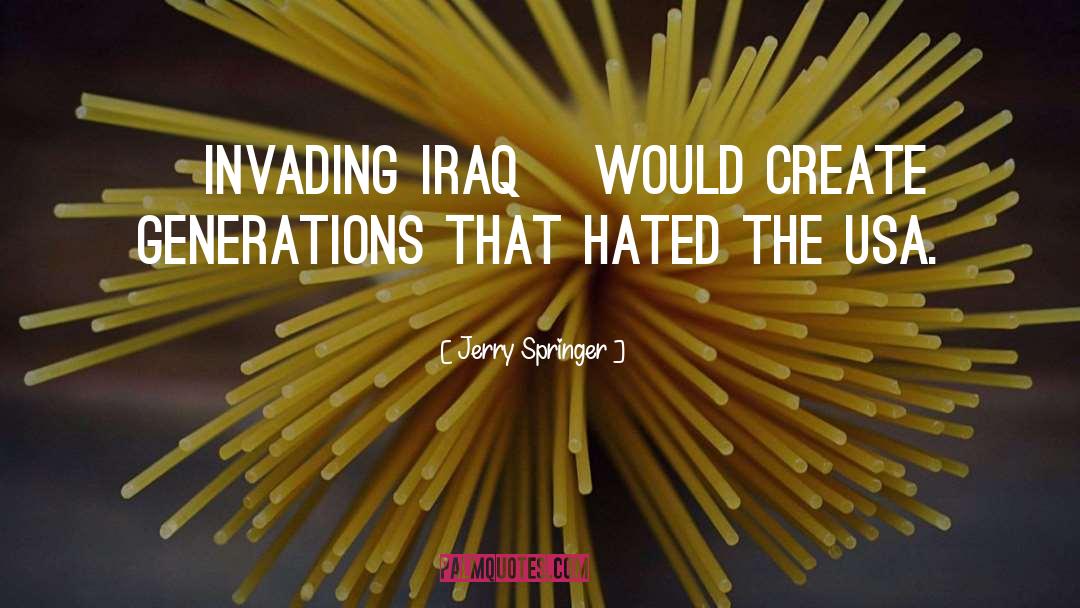 Invading Iraq quotes by Jerry Springer