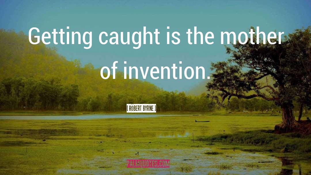 Invention quotes by Robert Byrne