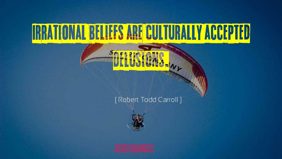 Irrational Beliefs quotes by Robert Todd Carroll
