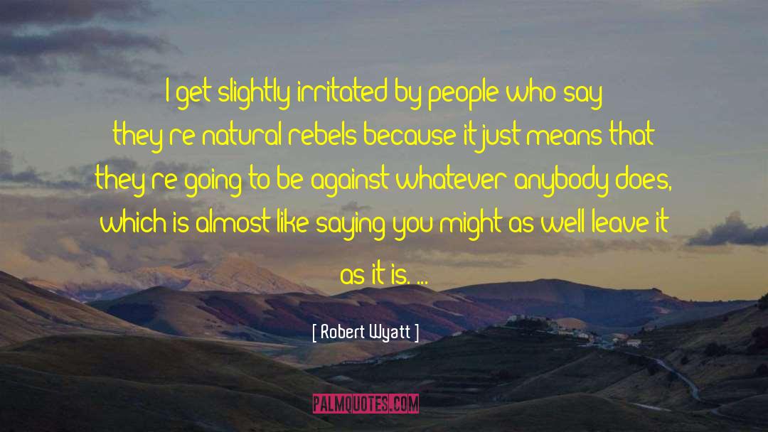 Irritated quotes by Robert Wyatt