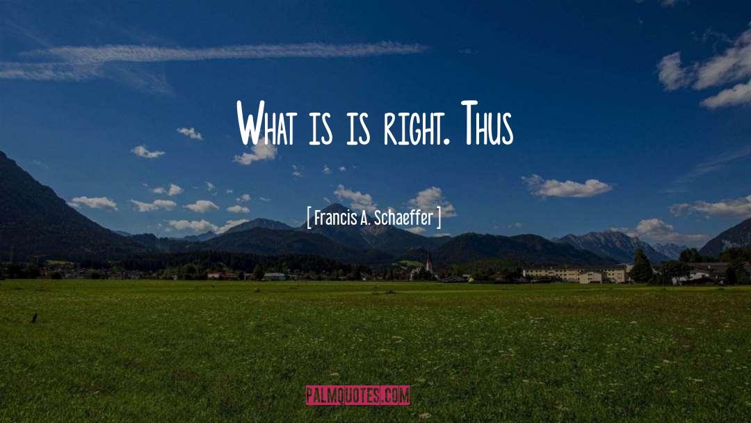 Is Right quotes by Francis A. Schaeffer