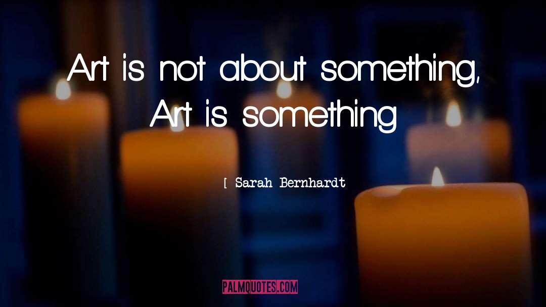 Is Something quotes by Sarah Bernhardt