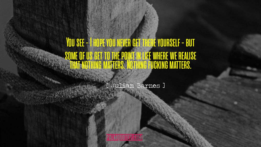 It Matters Not What Youve Done Quote quotes by Julian Barnes