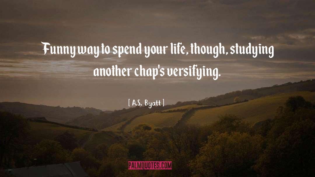 It S Your Life quotes by A.S. Byatt