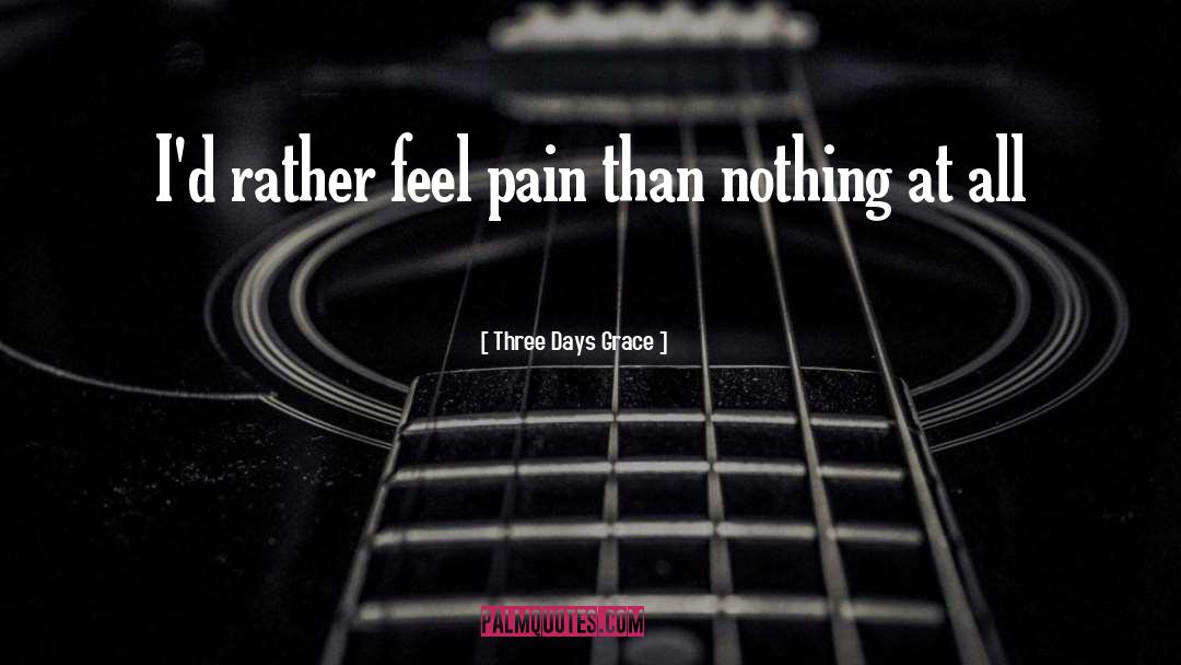 Its Better To Feel Pain Than Nothing At All quotes by Three Days Grace