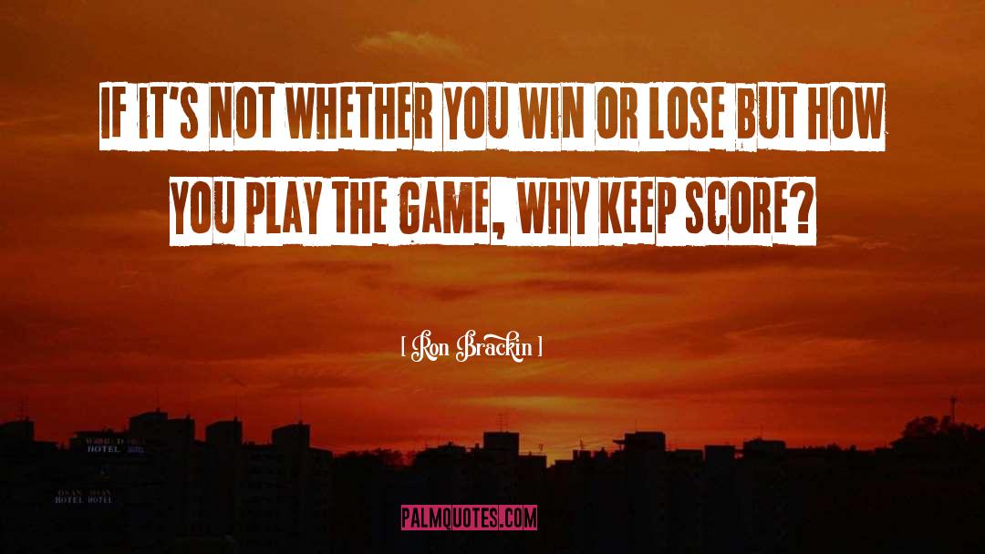 Its Not Whether You Win Or Lose quotes by Ron Brackin