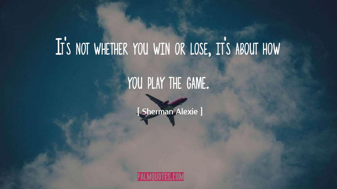 Its Not Whether You Win Or Lose quotes by Sherman Alexie