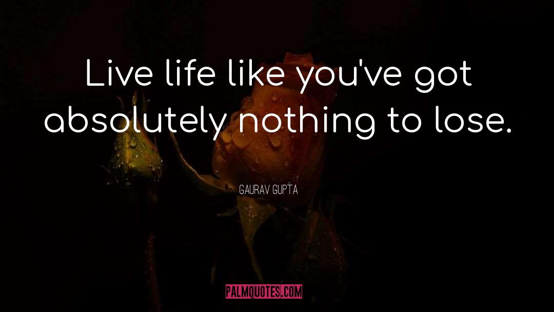 Ive Got Nothing To Lose quotes by Gaurav Gupta