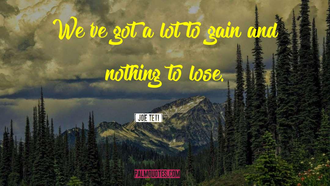 Ive Got Nothing To Lose quotes by Joe Teti