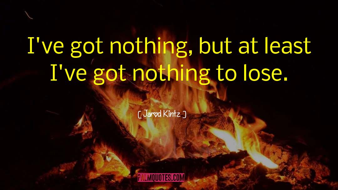 Ive Got Nothing To Lose quotes by Jarod Kintz