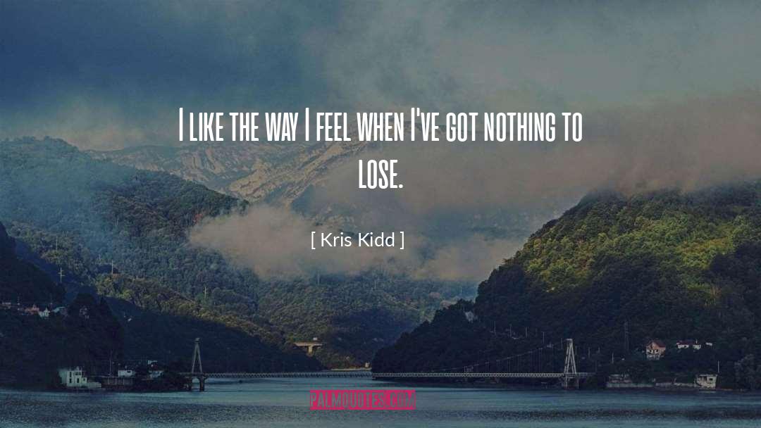 Ive Got Nothing To Lose quotes by Kris Kidd