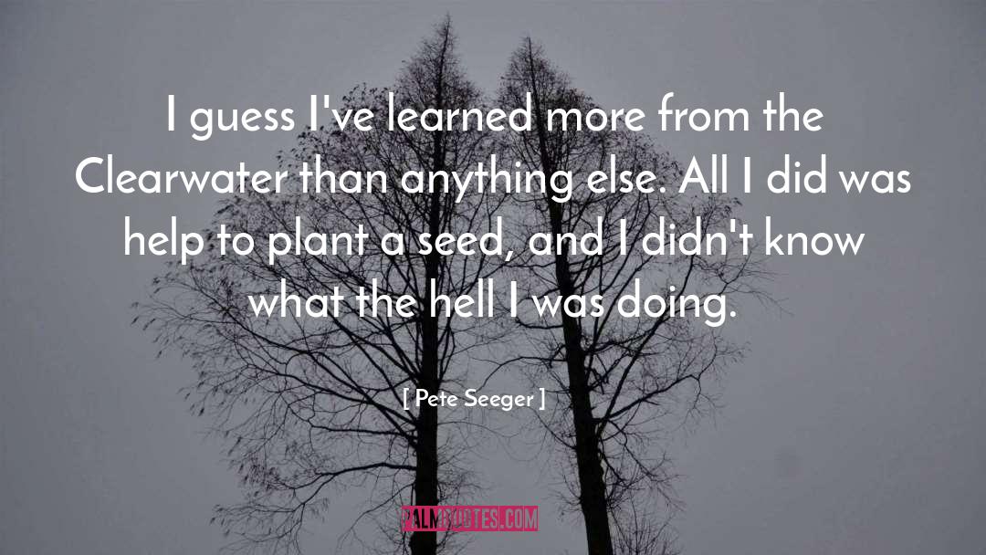 Ive Learned quotes by Pete Seeger