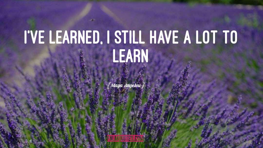 Ive Learned quotes by Maya Angelou