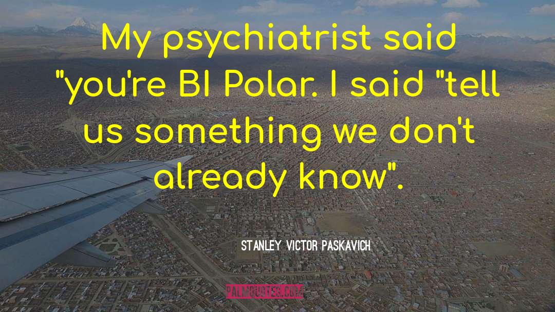 Iwanicki Psychiatrist quotes by Stanley Victor Paskavich