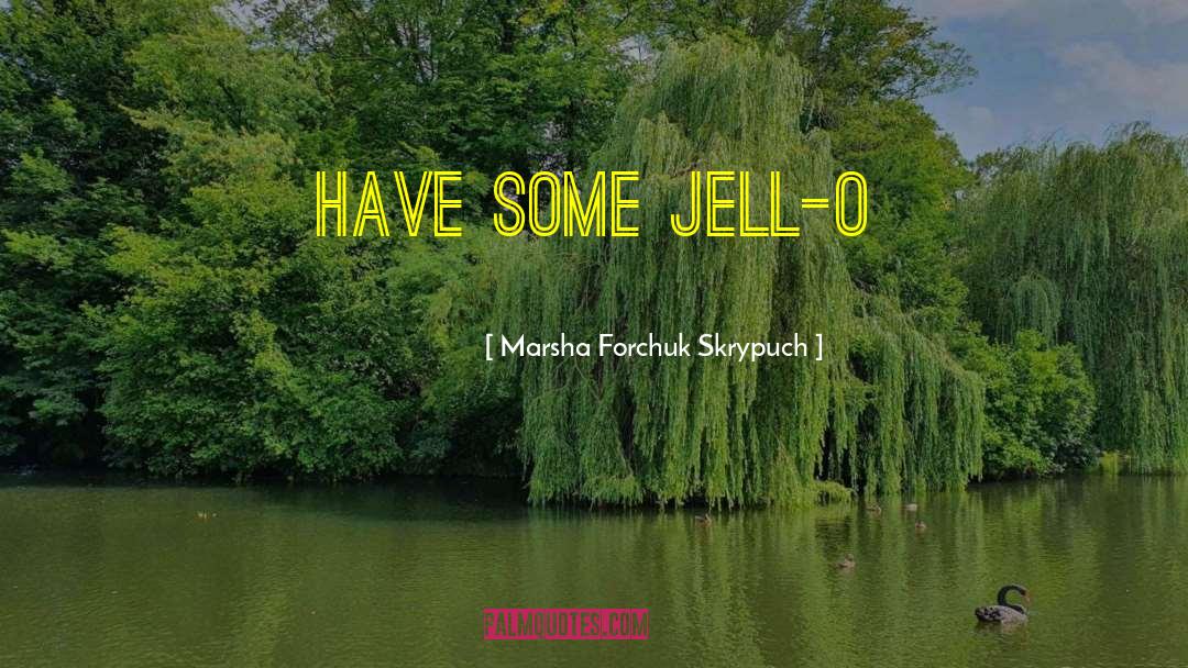 Jell O quotes by Marsha Forchuk Skrypuch