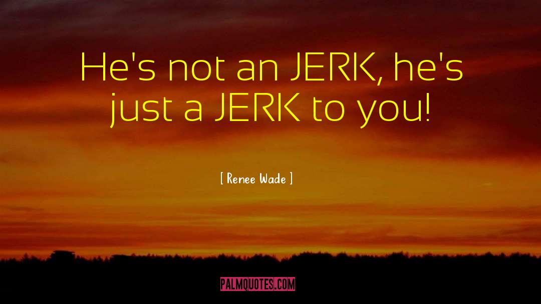 Jerk quotes by Renee Wade