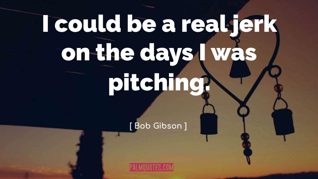 Jerk quotes by Bob Gibson