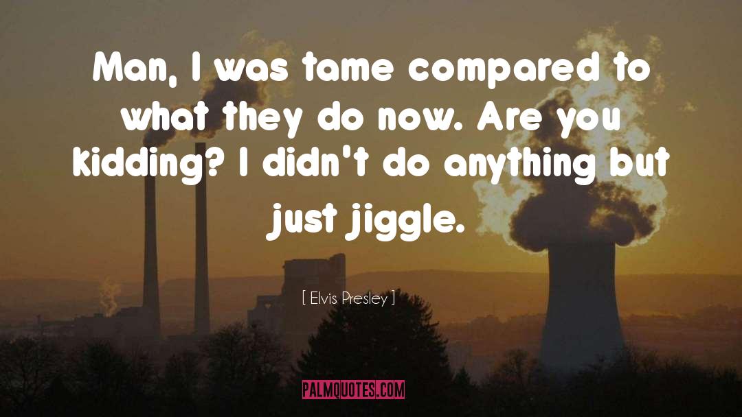 Jiggle quotes by Elvis Presley