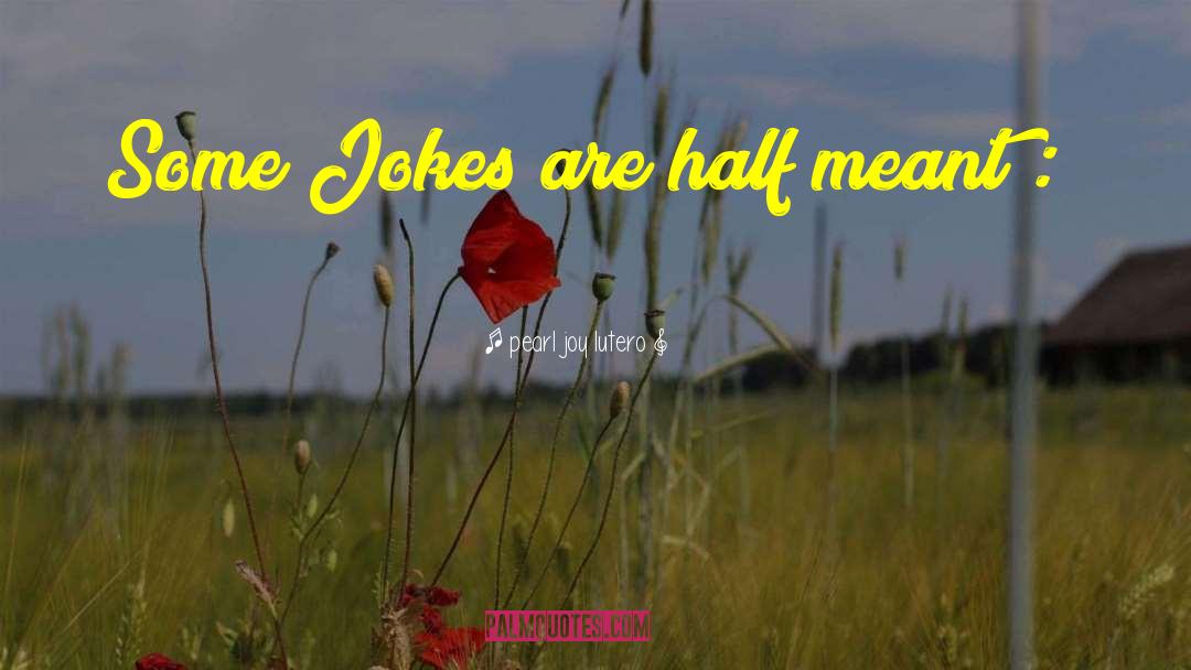 Jokes Are Half Meant quotes by Pearl Joy Lutero